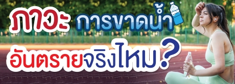 อย่าปล่อยให้ร่างกายขาดน้ำ เพราะอันตรายกว่าที่คิด